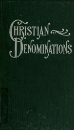 Christian denominations : or, A brief exposition of the history and the teachings of Christian denominations found in English-speaking countries_cover