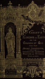 Christ's kingdom on earth; or, The church and her divine constitution, organization, and framework : explained for the people_cover