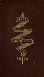 The life of the Rev. Alex. Mathieson, D.D., minister of St. Andrew's Church, Montreal_cover