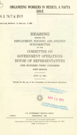 Organizing workers in Mexico, a NAFTA issue : hearing before the Employment, Housing, and Aviation Subcommittee of the Committee on Government Operations, House of Representatives, One Hundred Third Congress, first session, July 15, 1993_cover