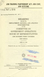 Job Training Partnership Act : job cost, job outcome : hearing before the Employment, Housing, and Aviation Subcommittee of the Committee on Government Operations, House of Representatives, One Hundred Third Congress, first session, April 29, 1993_cover