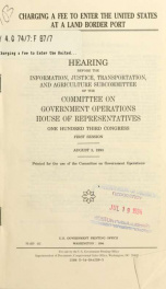 Charging a fee to enter the United States at a land border port : hearing before the Information, Justice, Transportation, and Agriculture Subcommittee of the Committee on Government Operations, House of Representatives, One Hundred Third Congress, first _cover