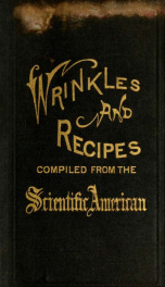 Wrinkles and recipes : compiled from the Scientific American : a collection of practical suggestions, processes and directions for the mechanic, the engineer, the farmer, and the housekeeper_cover