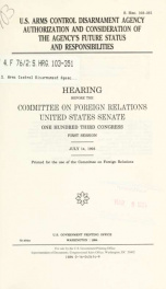 U.S. Arms Control Disarmament Agency authorization and consideration of the agency's future status and responsibilities : hearing before Committee on Foreign Relations, United States Senate, One Hundred Third Congress, first session, July 14, 1993_cover