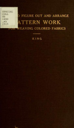 How to figure out and arrange pattern work for weaving colored fabrics : explained and illustrated, together with other simple rules and calculations pertaining to weaving departments_cover