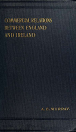 A history of the commercial and financial relations between England and Ireland, from the period of the restoration_cover