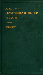 A manual of the constitutional history of Canada from the earliest period to 1901; including the British North America act of 1867, a digest of judicial decisions on important questions of legislative jurisdiction, and observations on the working of parli_cover
