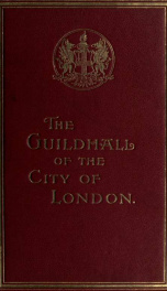 The Guildhall of the city of London, together with a short account of its historic associations, and the municipal work carried on therein_cover