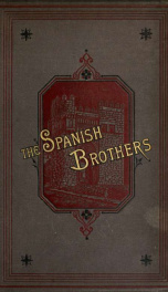 The Spanish brothers : a tale of the sixteenth century / by the author of "The Czar: a tale of the first Napoleon" [i.e. D. Alcock]_cover
