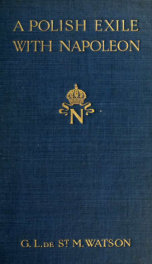 A Polish exile with Napoleon; embodying the letters of Captain Piontkowski to General Sir Robert Wilson and many documents from the Lowe papers, the Colonial office records, the Wilson manuscripts, the Capel Lofft correspondence, and the French and Geneve_cover