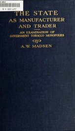 The state as manufacturer and trader; an examination based on the commercial, industrial and fiscal results obtained from government tobacco monopolies_cover