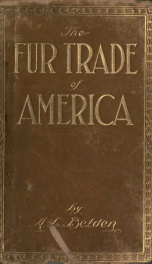 The fur trade of America and some of the men who made and maintain it, together with furs and fur bearers of other continents and countries and islands of the sea_cover