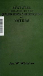 Statutes relating to the qualifications and registration of voters in parliamentary, municipal, and local government elections with additional notes to the author's Manual on the same subject_cover