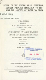 Review of the Federal Grain Inspection Service's proposed regulation to prohibit the addition of water to grain : hearing before the Subcommittee on General Farm Commodities of the Committee on Agriculture, House of Representatives, One Hundred Third Cong_cover