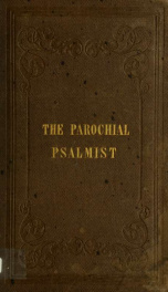 The parochial psalmist : or, a selection of psalms and hymns, set to appropriate tunes, arranged for four voices : together with chants, sanctuses and responses_cover