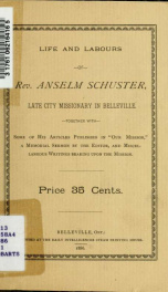 Life and labours of Rev. Anselm Schuster : late city missionary in Belleville, together with some of his articles published in "Our mission", a memorial sermon by the editor, and miscellaneous writings bearing upon the mission_cover