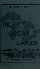 A trip on the Great Lakes; description of a trip, summer, 1912, by a skiff traveler, who loves "outdoors"; tells of fish, fur, game and other things of interest_cover