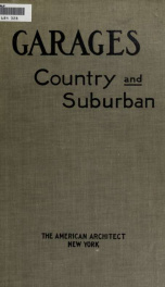 Garages, country and suburban; a series of ... articles on the structural features of the private garage and its equipment, the care of the car, the safe handling of gasolene and topics of interest to the owner and driver_cover