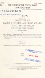 The future of the Federal Home Loan Bank System : hearing before the Committee on Banking, Housing, and Urban Affairs, United States Senate, One Hundred Third Congress, second session, on the need for a comprehensive legislative package to update and to s_cover