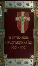 A katholikus Magyarország; a magyarok megtérésének és a magyar kir alyság megalapitásának kilencszázados évfordulója alkalmából_cover