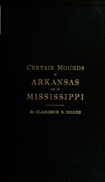 Certain mounds of Arkansas and of Mississippi. Part 1, Mounds and cemeteries of the lower Arkansas River. Part 2. Mounds of the lower Yazoo and lower Sunflower rivers, Mississippi. Part 3. The Blum mounds, Mississippi_cover