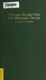 Cost and selling price for merchant tailors; or, A simple method by which a merchant tailor can estimate costs, and determine the selling prices necessary to cover all ascertainable expenses, depreciations, losses, interest on capital, and desired net pro_cover