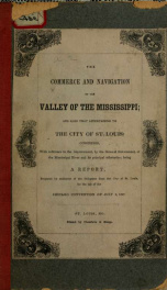 The commerce and navigation of the valley of the Mississippi : and also that appertaining to the city of St. Louis : considered, with reference to the improvement, by the general government, of the Mississippi River and its principal tributaries_cover