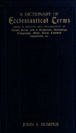 A dictionary of ecclesiastical terms; being a history and explanation of certain terms used in architecture, ecclesiology, liturgiology, music, ritual, cathedral constitution, etc_cover