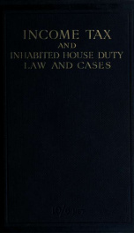 Income tax, super-tax and inhabited house duty, with an analysis of the schedules, guide to income tax law, and notes on land tax; a practical exposition of the law .._cover