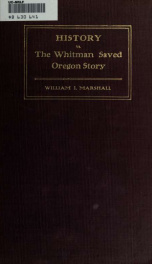 History vs. the Whitman saved Oregon story : three essays towards a true history of the acquisition of the old Oregon Territory ..._cover