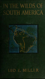 In the wilds of South America; six years of exploration in Columbia, Venezuela, British Guiana, Peru, Bolivia, Argentina, Paraguay, and Brazil_cover