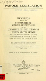 Parole legislation : hearings before the Subcommittee on National Penitentiaries of the Committee on the Judiciary, United States Senate, 93d Congress, 1st session, S. 1463, 93d Congress, 2d session, S. 1463, 94th Congress, 1st session, S. 1109, to amend _cover
