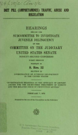 Diet pill (amphetamines) traffic, abuse and regulation : hearings before the Subcommittee to Investigate Juvenile Delinquency of the Committee on the Judiciary, United States Senate, Ninety-second Congress, first [i.e. second] session, pursuant to S. Res._cover