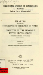 Congressional oversight of administrative agencies (Federal Energy Administration) : hearing before the Subcommittee on Separation of Powers of the Committee on the Judiciary, United States Senate, Ninety-fourth Congress, first session, June 3, 1975_cover