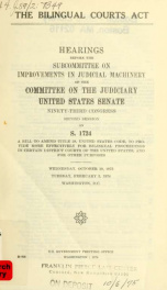 The Bilingual Courts Act : hearings before the Subcommittee on Improvements in Judicial Machinery of the Committee on the Judiciary, United States Senate, Ninety-third Congress, second session, on S. 1724 ... Wednesday, October 10, 1973, Tuesday, February_cover