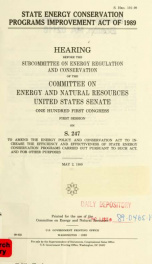 State Energy Conservation Programs Improvement Act of 1989 : hearing before the Subcommittee on Energy Regulation and Conservation of the Committee on Energy and Natural Resources, United States Senate, One Hundred First Congress, first session, on S. 247_cover