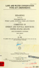 Land and Water Conservation Fund Act amendments : hearing before the Subcommittee on Public Lands, National Parks, and Forests of the Committee on Energy and Natural Resources, United States Senate, One hundredth Congress, first session on S. 735 ... July_cover