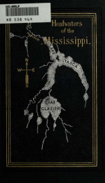 Headwaters of the Mississippi : comprising biographical sketches of early and recent explorers of the great river, and a full account of the discovery and location of its true source in a lake beyond Itasca_cover