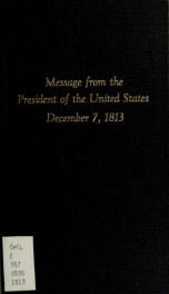 Message from the President of the United States, to both Houses of Congresses, at the commencement of the second session of the thirteenth congress, December 7, 1813. --_cover