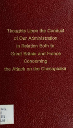 Thoughts upon the conduct of our administration in relation both to Great Britain and France, more especially in reference to the late negotiation, concerning the attack on the Chesapeake_cover