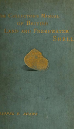 The collector's manual of British land and freshwater shells : containing figures and descriptions of every species, an account of their habits and localities, hints on preserving and arranging, etc. : the names and descriptions of all the varieties and s_cover