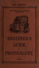 Beginner's guide to photography : showing how to buy a camera and how to use it including practical remarks upon photographic apparatus generally, how to take a photograph, development, printing from the negative, taking instantaneous pictures, producing _cover
