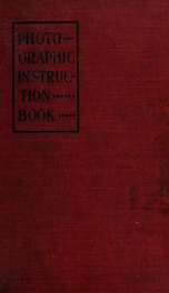 Photographic instruction book : a systematic course and illustrated hand-book on the modern practices of photography in all its various branches for amateur and professional_cover