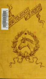 How to judge a horse; a concise treatise as to its qualities and soundness, including bits and bitting, saddles and saddling, stable drainage, driving one horse, a pair, four-in-hand, or tandem; and extracts from Rarey's and Rockwell's method of training _cover