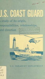 U.S. Coast Guard : a study of its origin, responsibilities, relationships, and direction_cover