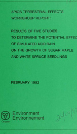 APIOS terrestrial effects workgroup report : results of five studies to determine the potential effects of simulated acidic rain on the growth of sugar maple and white spruce seedlings_cover