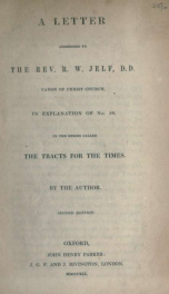 A letter addressed to the Rev. R.W. Jelf, D.D., Canon of Christ Church : in explanation of no. 90, in the series called the Tracts for the times_cover