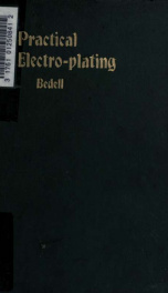 Practical electro-plating : a guide for the electroplater, giving complete instructions for the arrangement of the shop, the installation of the plant, polishing, plating, buffing, and lacquering_cover