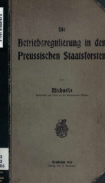 Die Betriebsregulierung in den Preussischen Staatsforsten, nebst einigen aus rein praktischen Rücksichten sich ergebenden Vorschlägen zu ihrer Weiterentwicklung, und einem Anhang über einfache Nutzanwendungen aus der forstlichen Zuwachskunde, kurz zusamme_cover