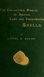 The collector's manual of British land and freshwater shells : containing figures and descriptions of every species, an account of their habits and localities, hints on preserving and arranging, etc. ..._cover